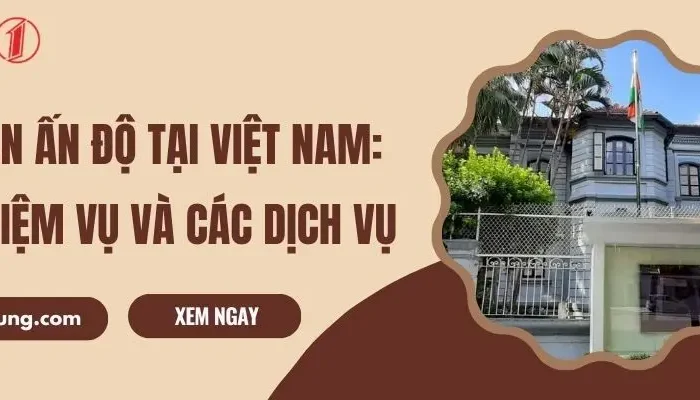 Đại Sứ Quán Ấn Độ Tại Việt Nam: Vai Trò, Nhiệm Vụ Và Các Dịch Vụ